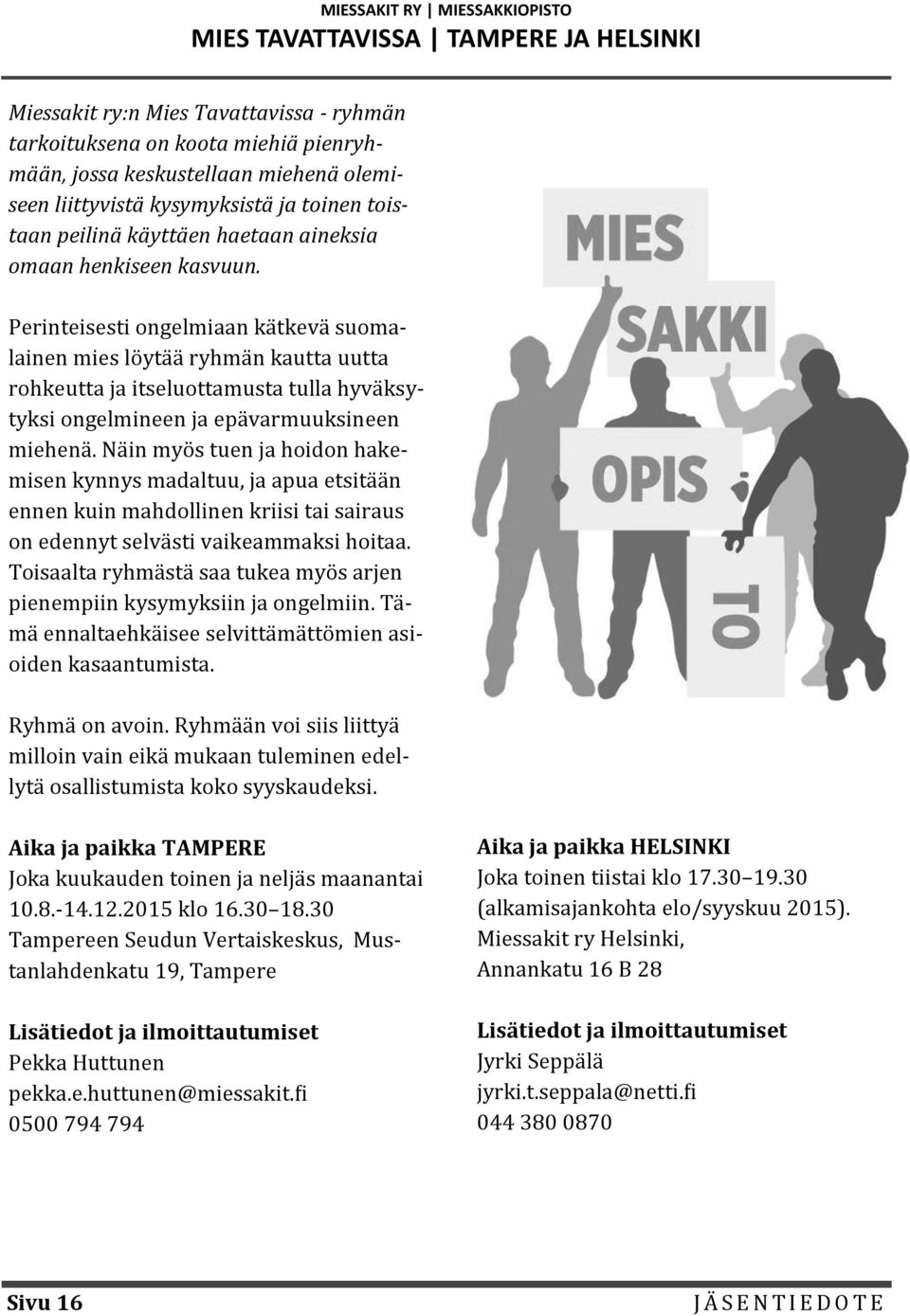 Perinteisesti ongelmiaan ka tkeva suomalainen mies lo yta a ryhma n kautta uutta rohkeutta ja itseluottamusta tulla hyva ksytyksi ongelmineen ja epa varmuuksineen miehena.