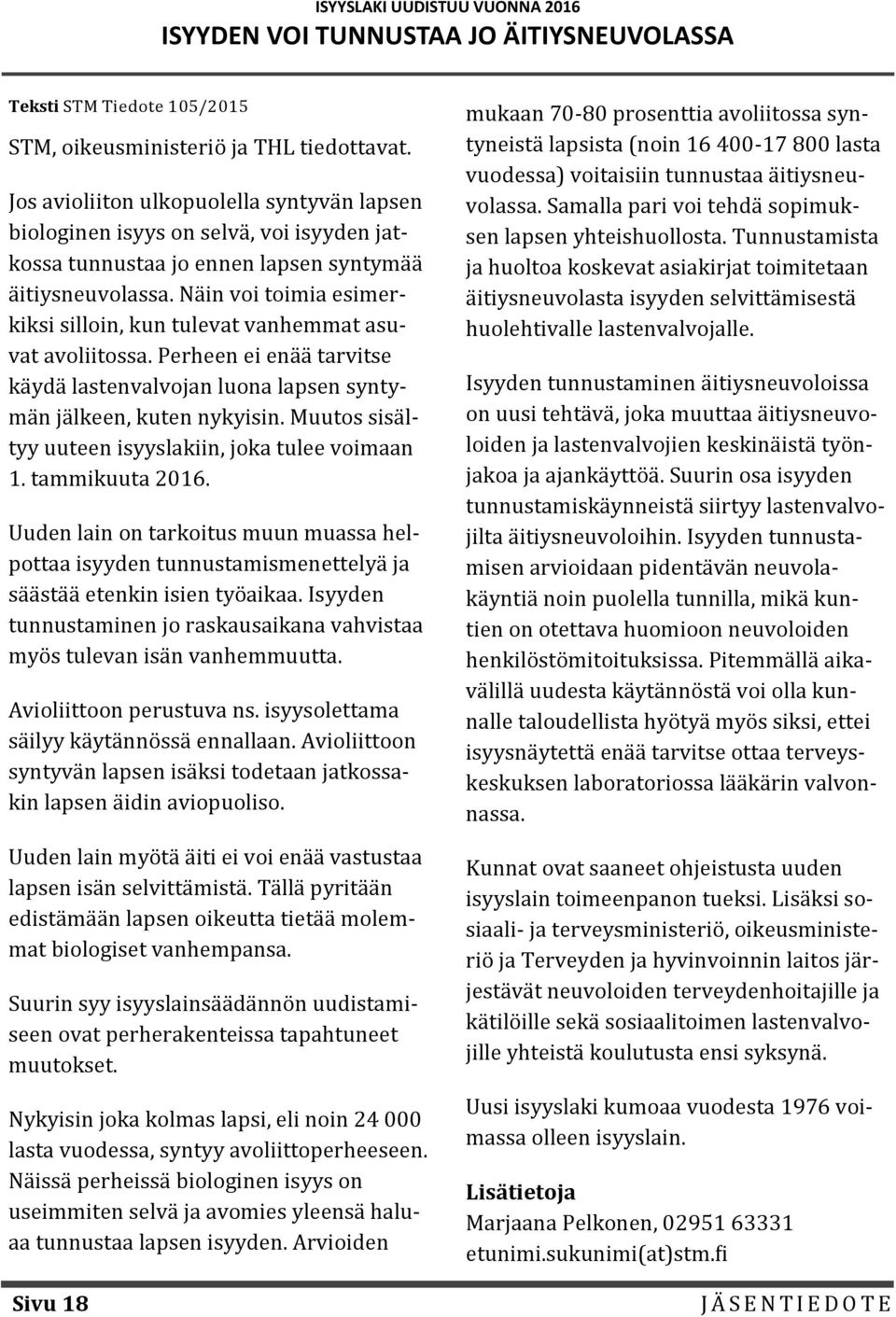 Na in voi toimia esimerkiksi silloin, kun tulevat vanhemmat asuvat avoliitossa. Perheen ei ena a tarvitse ka yda lastenvalvojan luona lapsen syntyma n ja lkeen, kuten nykyisin.