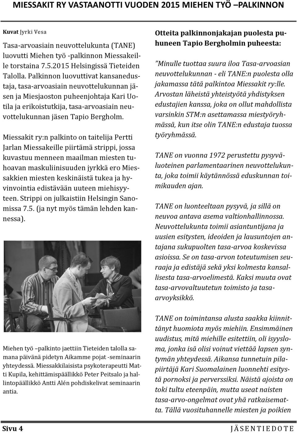 Miessakit ry:n palkinto on taitelija Pertti Jarlan Miessakeille piirta ma strippi, jossa kuvastuu menneen maailman miesten tuhoavan maskuliinisuuden jyrkka ero Miessakkien miesten keskina ista tukea