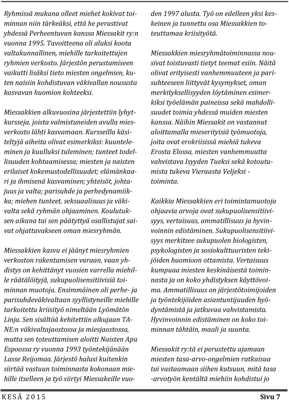 Järjestön perustamiseen vaikutti lisäksi tieto miesten ongelmien, kuten naisiin kohdistuvan väkivallan noususta kasvavan huomion kohteeksi.