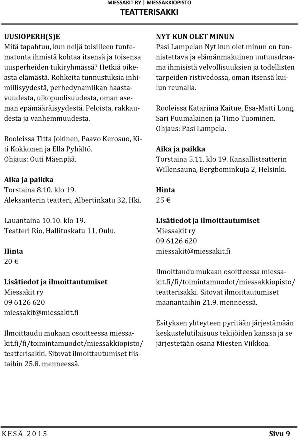 Rooleissa Titta Jokinen, Paavo Kerosuo, Kiti Kokkonen ja Ella Pyha lto. Ohjaus: Outi Ma enpa a. Aika ja paikka Torstaina 8.10. klo 19. Äleksanterin teatteri, Älbertinkatu 32, Hki. Lauantaina 10.10. klo 19. Teatteri Rio, Hallituskatu 11, Oulu.