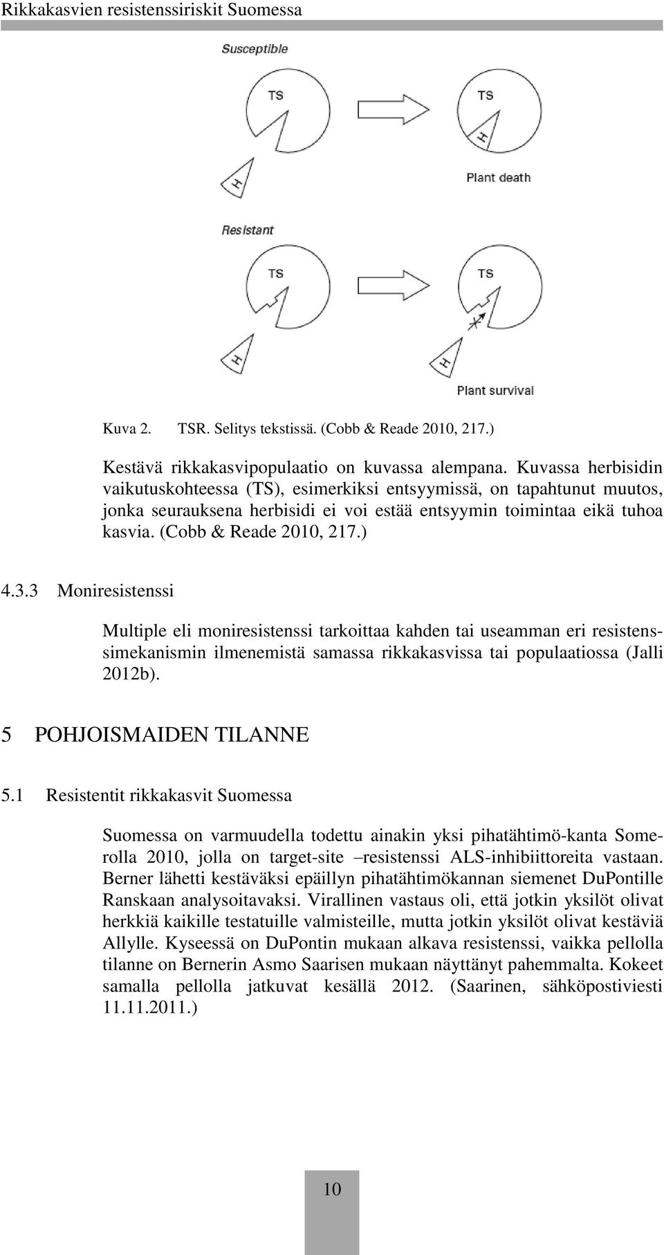 3 Moniresistenssi Multiple eli moniresistenssi tarkoittaa kahden tai useamman eri resistenssimekanismin ilmenemistä samassa rikkakasvissa tai populaatiossa (Jalli 2012b). 5 POHJOISMAIDEN TILANNE 5.