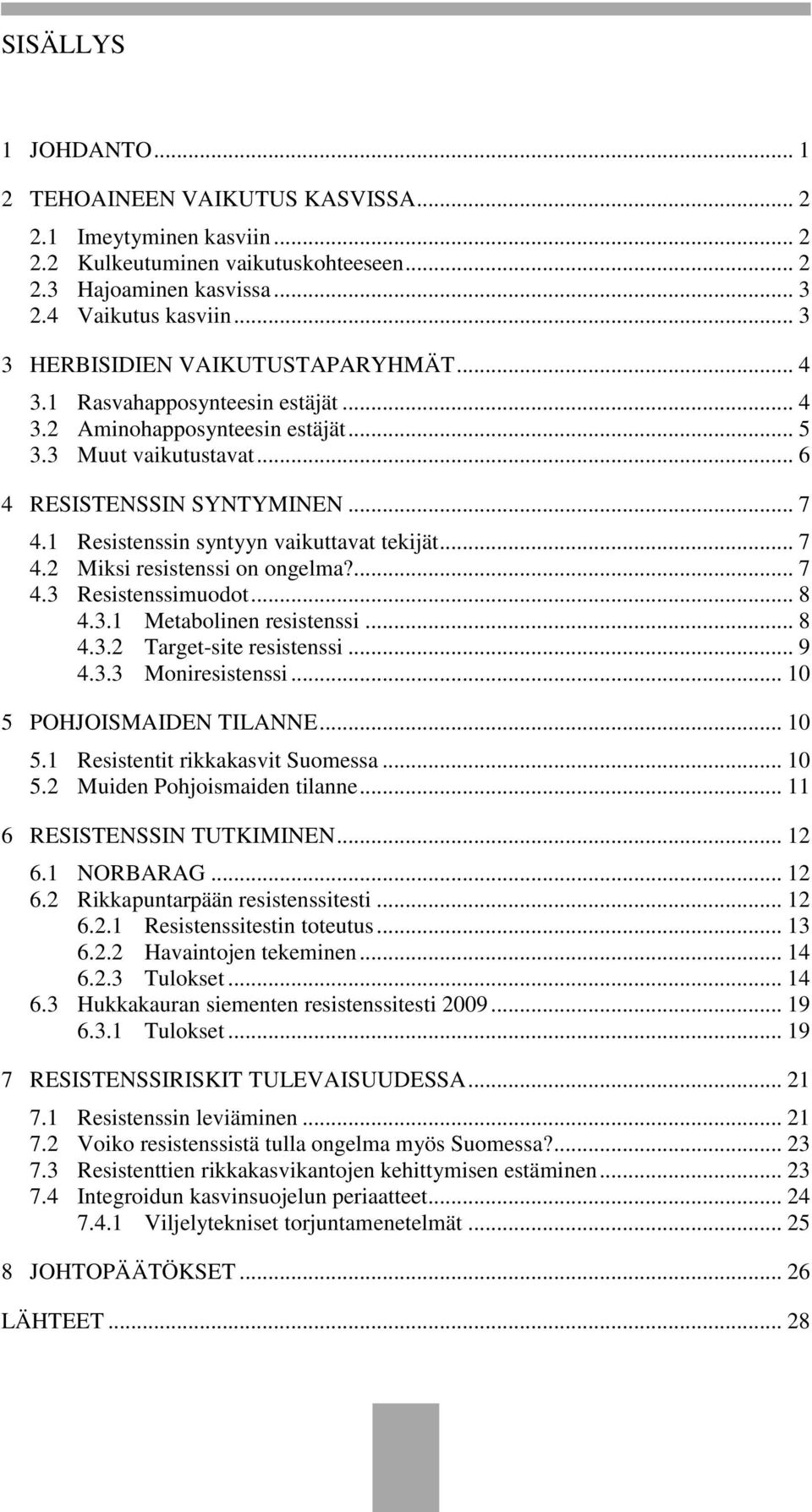 1 Resistenssin syntyyn vaikuttavat tekijät... 7 4.2 Miksi resistenssi on ongelma?... 7 4.3 Resistenssimuodot... 8 4.3.1 Metabolinen resistenssi... 8 4.3.2 Target-site resistenssi... 9 4.3.3 Moniresistenssi.