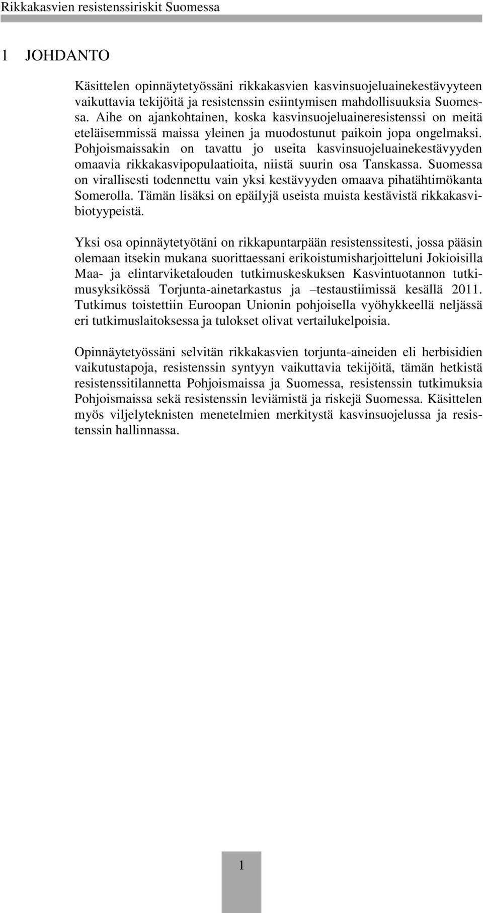 Pohjoismaissakin on tavattu jo useita kasvinsuojeluainekestävyyden omaavia rikkakasvipopulaatioita, niistä suurin osa Tanskassa.