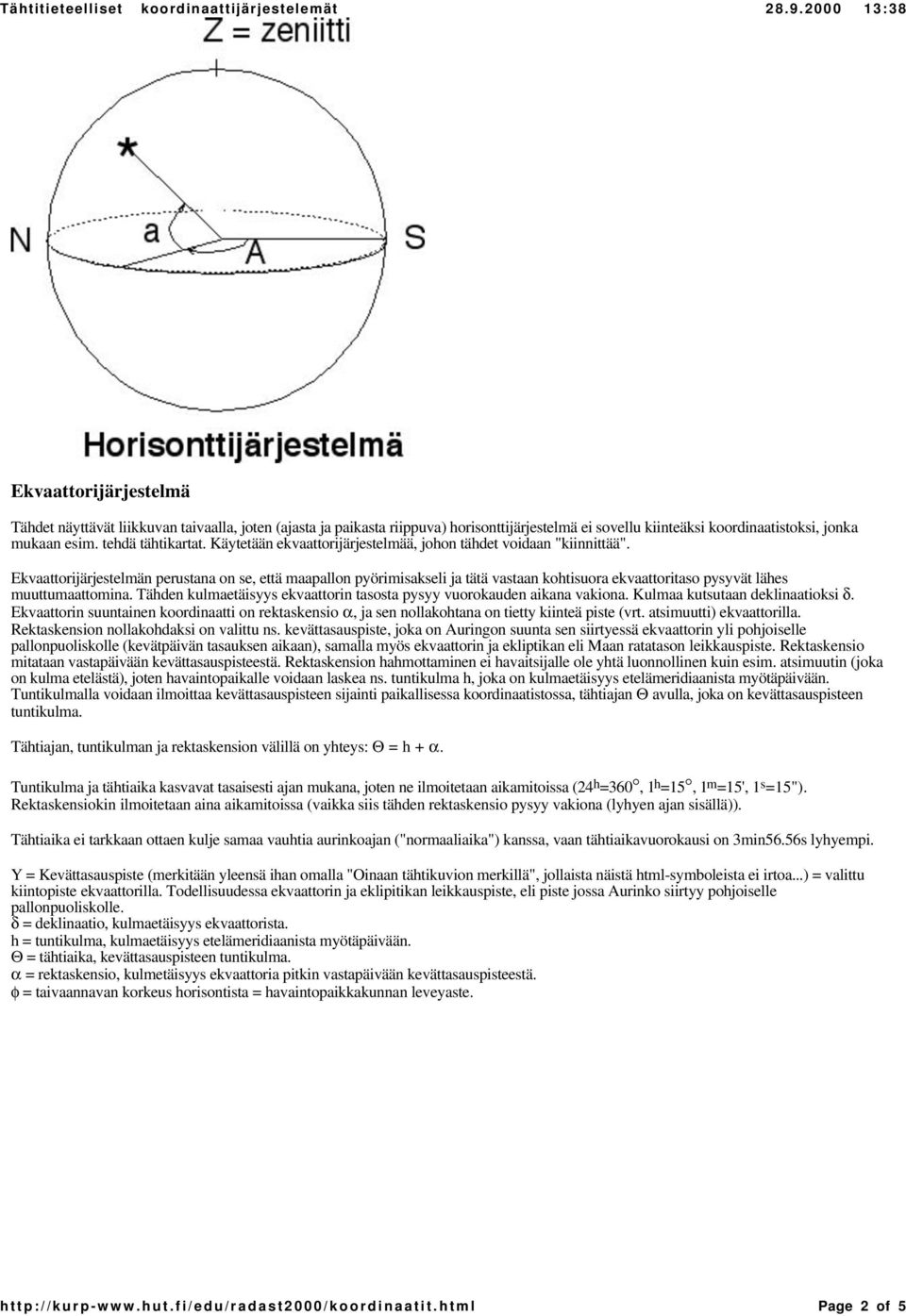 Ekvaattorijärjestelmän perustana on se, että maapallon pyörimisakseli ja tätä vastaan kohtisuora ekvaattoritaso pysyvät lähes muuttumaattomina.