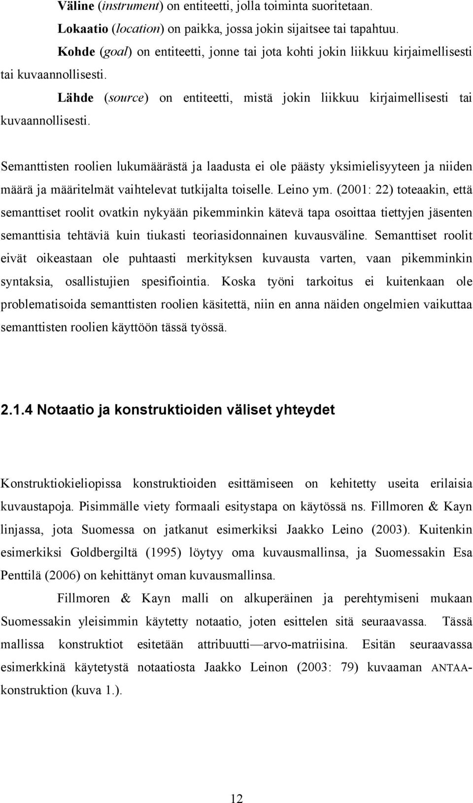 Semanttisten roolien lukumäärästä ja laadusta ei ole päästy yksimielisyyteen ja niiden määrä ja määritelmät vaihtelevat tutkijalta toiselle. Leino ym.