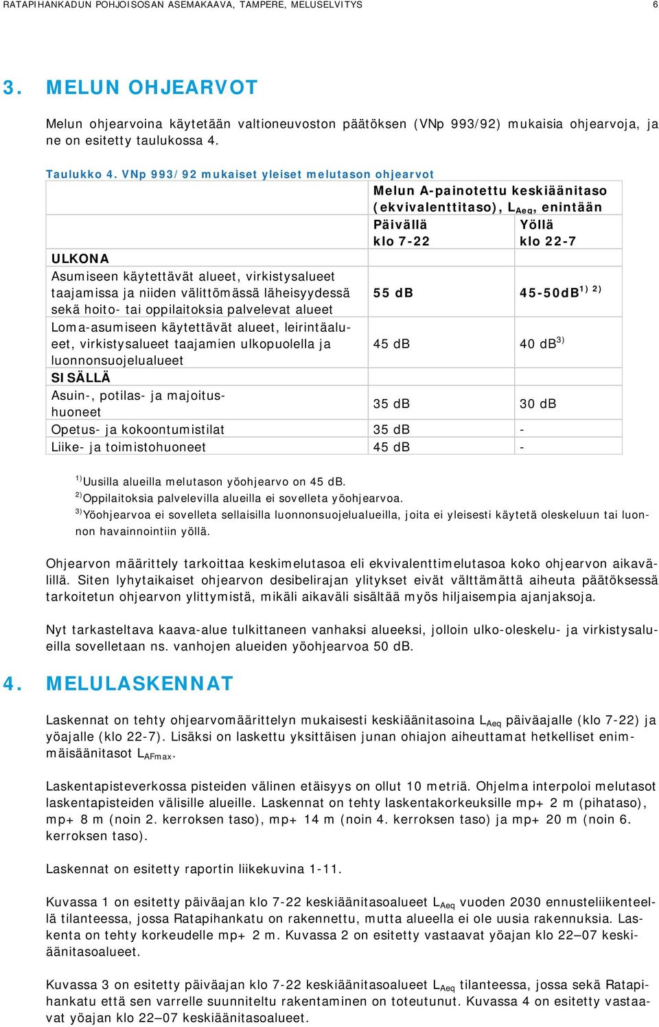 VNp 993/92 mukaiset yleiset melutason ohjearvot Melun A-painotettu keskiäänitaso (ekvivalenttitaso), L Aeq, enintään ULKONA Asumiseen käytettävät alueet, virkistysalueet taajamissa ja niiden