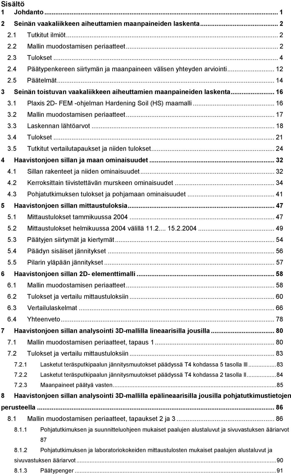 1 Plaxis 2D- FEM -ohjelman Hardening Soil (HS) maamalli... 16 3.2 Mallin muodostamisen periaatteet... 17 3.3 Laskennan lähtöarvot... 18 3.4 Tulokset... 21 3.