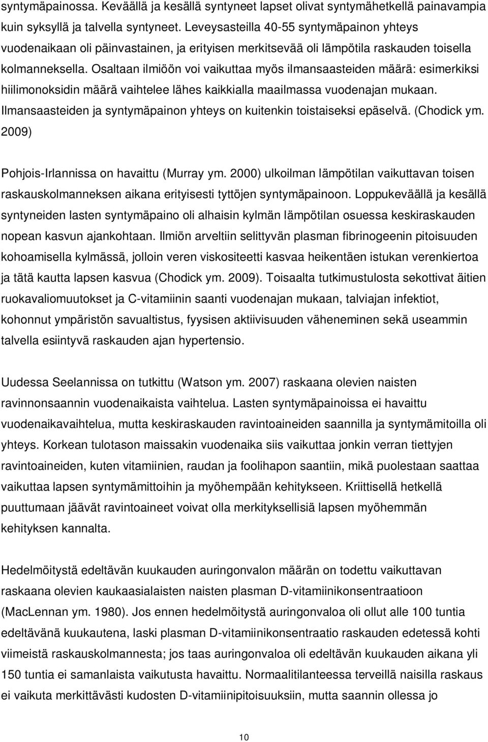 Osaltaan ilmiöön voi vaikuttaa myös ilmansaasteiden määrä: esimerkiksi hiilimonoksidin määrä vaihtelee lähes kaikkialla maailmassa vuodenajan mukaan.