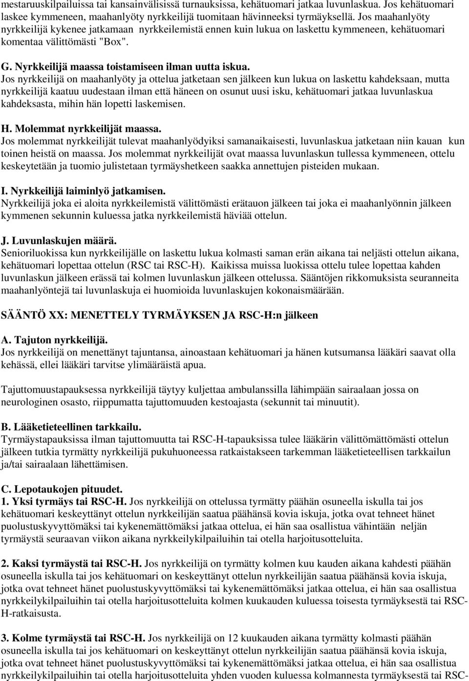 Jos nyrkkeilijä on maahanlyöty ja ottelua jatketaan sen jälkeen kun lukua on laskettu kahdeksaan, mutta nyrkkeilijä kaatuu uudestaan ilman että häneen on osunut uusi isku, kehätuomari jatkaa