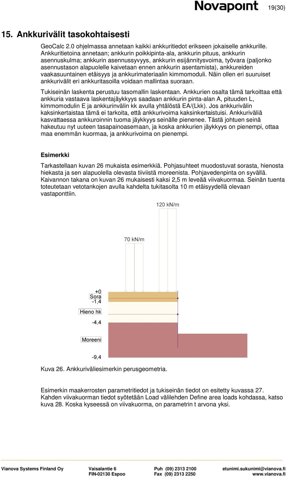 ennen ankkurin asentamista), ankkureiden vaakasuuntainen etäisyys ja ankkurimateriaalin kimmomoduli. Näin ollen eri suuruiset ankkurivälit eri ankkuritasoilla voidaan mallintaa suoraan.