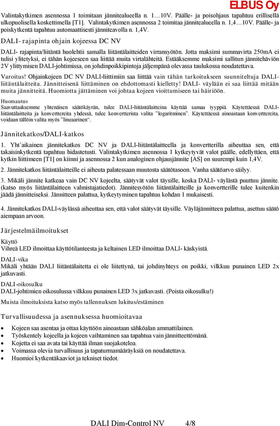 Jotta maksimi summavirta 250mA ei tulisi ylitetyksi, ei tähän kojeeseen saa liittää muita virtalähteitä.