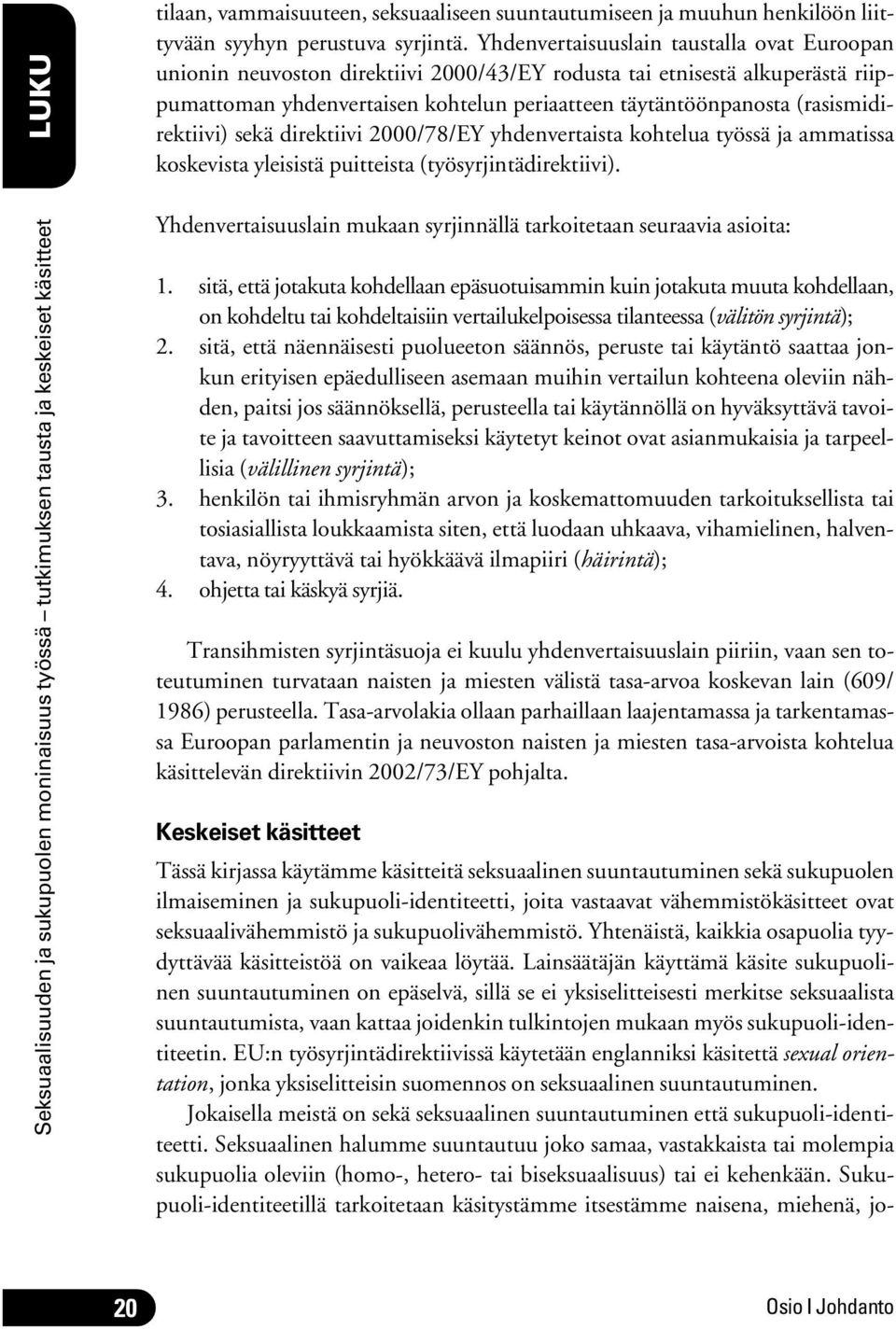 Yhdenvertaisuuslain taustalla ovat Euroopan unionin neuvoston direktiivi 2000/43/EY rodusta tai etnisestä alkuperästä riippumattoman yhdenvertaisen kohtelun periaatteen täytäntöönpanosta