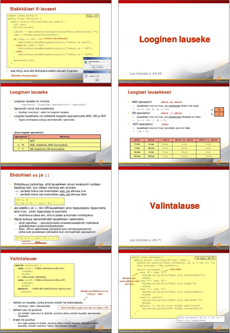 showMessageDialog(null,"Lukusi on > 100"); else { JOptionPane.showMessageDialog(null,"Lukusi on < 100"); System.exit(0); else liittyy aina sitä lähimpänä edellä olevaan if-sanaan Huomaa sisennystapa!