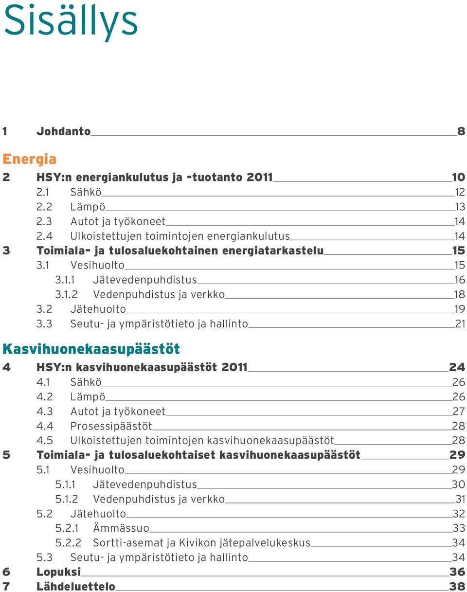 2 Jätehuolto 19 3.3 Seutu- ja ympäristötieto ja hallinto 21 Kasvihuonekaasupäästöt 4 HSY:n kasvihuonekaasupäästöt 2011 24 4.1 Sähkö 26 4.2 Lämpö 26 4.3 Autot ja työkoneet 27 4.4 Prosessipäästöt 28 4.
