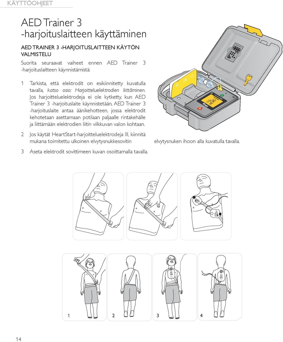 Jos harjoitteluelektrodeja ei ole kytketty, kun AED Trainer 3 -harjoituslaite käynnistetään, AED Trainer 3 -harjoituslaite antaa äänikehotteen, jossa elektrodit kehotetaan asettamaan potilaan
