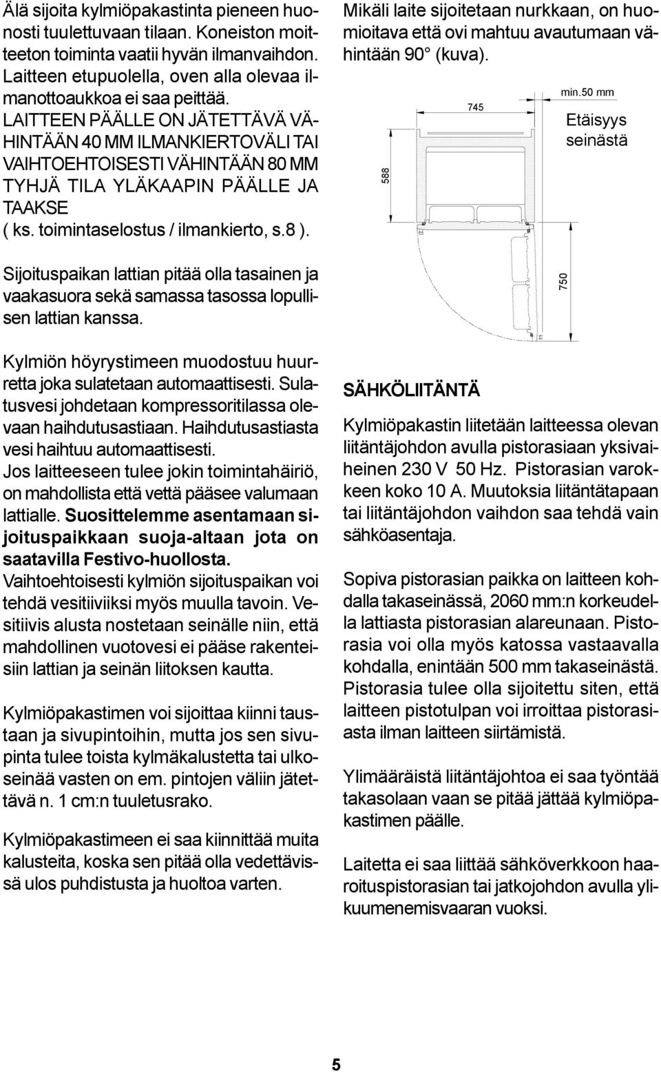 Sijoituspaikan lattian pitää olla tasainen ja vaakasuora sekä samassa tasossa lopullisen lattian kanssa. Kylmiön höyrystimeen muodostuu huurretta joka sulatetaan automaattisesti.