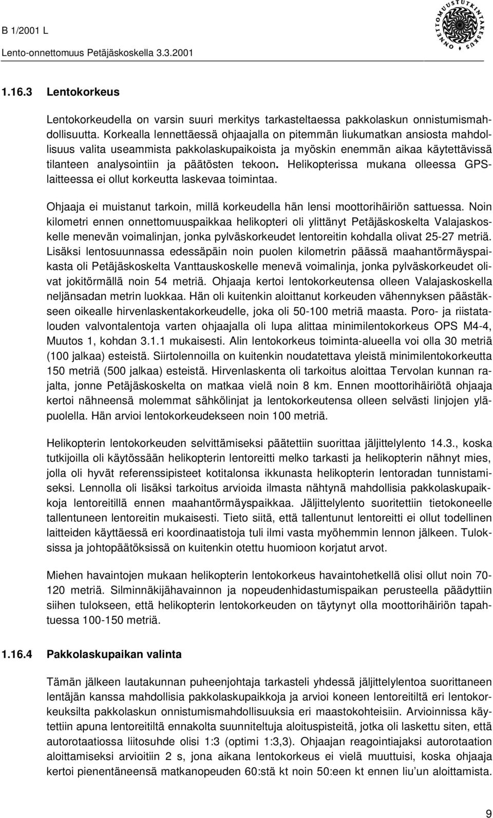 tekoon. Helikopterissa mukana olleessa GPSlaitteessa ei ollut korkeutta laskevaa toimintaa. Ohjaaja ei muistanut tarkoin, millä korkeudella hän lensi moottorihäiriön sattuessa.