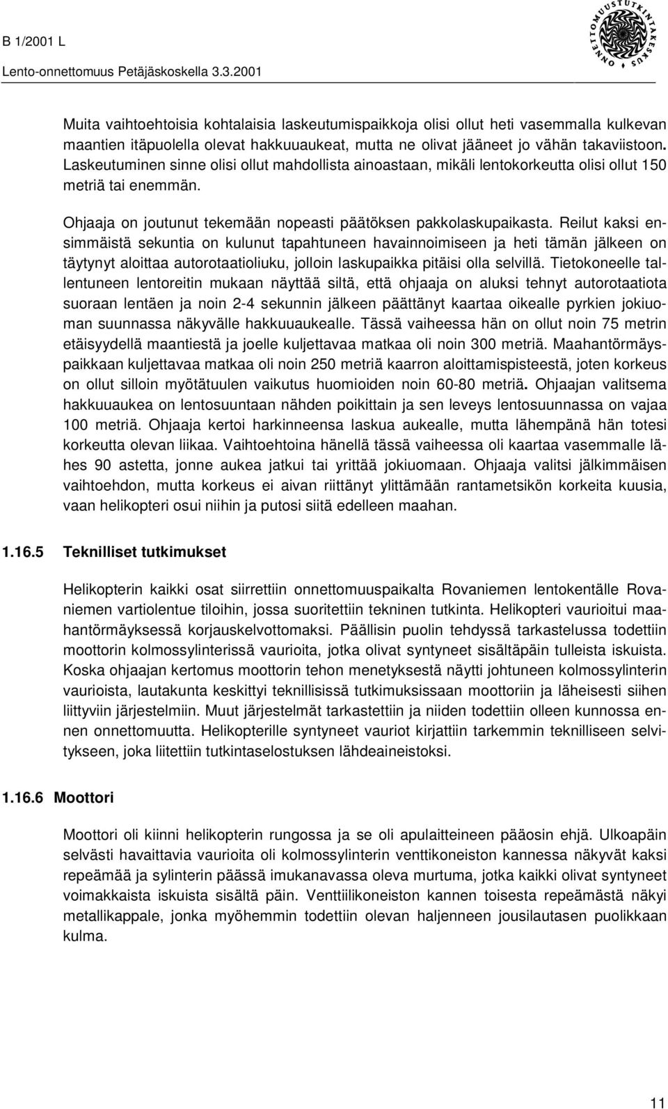 Reilut kaksi ensimmäistä sekuntia on kulunut tapahtuneen havainnoimiseen ja heti tämän jälkeen on täytynyt aloittaa autorotaatioliuku, jolloin laskupaikka pitäisi olla selvillä.