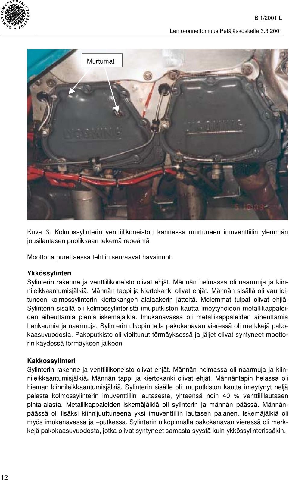 rakenne ja venttiilikoneisto olivat ehjät. Männän helmassa oli naarmuja ja kiinnileikkaantumisjälkiä. Männän tappi ja kiertokanki olivat ehjät.