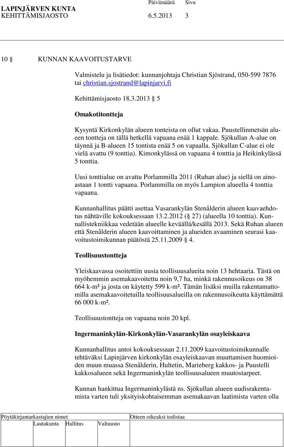 Kimonkylässä on vapaana 4 tonttia ja Heikinkylässä 5 tonttia. Uusi tonttialue on avattu Porlammilla 2011 (Ruhan alue) ja siellä on ainoastaan 1 tontti vapaana.