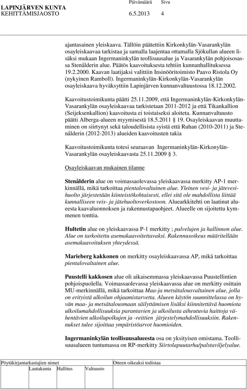 Stenålderin alue. Päätös kaavoituksesta tehtiin kunnanhallituksessa 19.2.2000. Kaavan laatijaksi valittiin Insinööritoimisto Paavo Ristola Oy (nykyinen Ramboll).