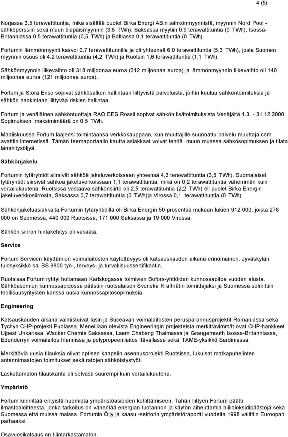 Fortumin lämmönmyynti kasvoi 0,7 terawattitunnilla ja oli yhteensä 6,0 terawattituntia (5,3 TWh), josta Suomen myynnin osuus oli 4,2 terawattituntia (4,2 TWh) ja Ruotsin 1,6 terawattituntia (1,1 TWh).