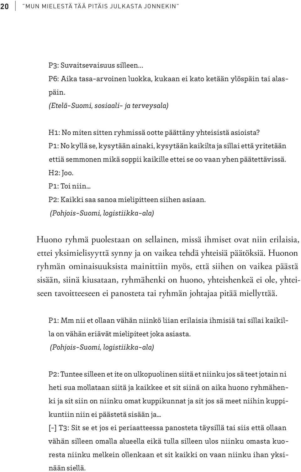 P1: No kyllä se, kysytään ainaki, kysytään kaikilta ja sillai että yritetään ettiä semmonen mikä soppii kaikille ettei se oo vaan yhen päätettävissä. H2: Joo.