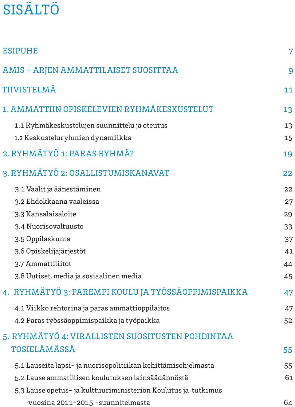 4 Nuorisovaltuusto 33 3.5 Oppilaskunta 37 3.6 Opiskelijajärjestöt 41 3.7 Ammattiliitot 44 3.8 Uutiset, media ja sosiaalinen media 45 4. RYHMÄTYÖ 3: PAREMPI KOULU JA TYÖSSÄOPPIMISPAIKKA 47 4.