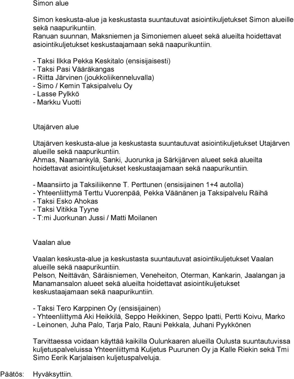 - Taksi Ilkka Pekka Keskitalo (ensisijaisesti) - Taksi Pasi Vääräkangas - Riitta Järvinen (joukkoliikenneluvalla) - Simo / Kemin Taksipalvelu Oy - Lasse Pylkkö - Markku Vuotti Utajärven alue