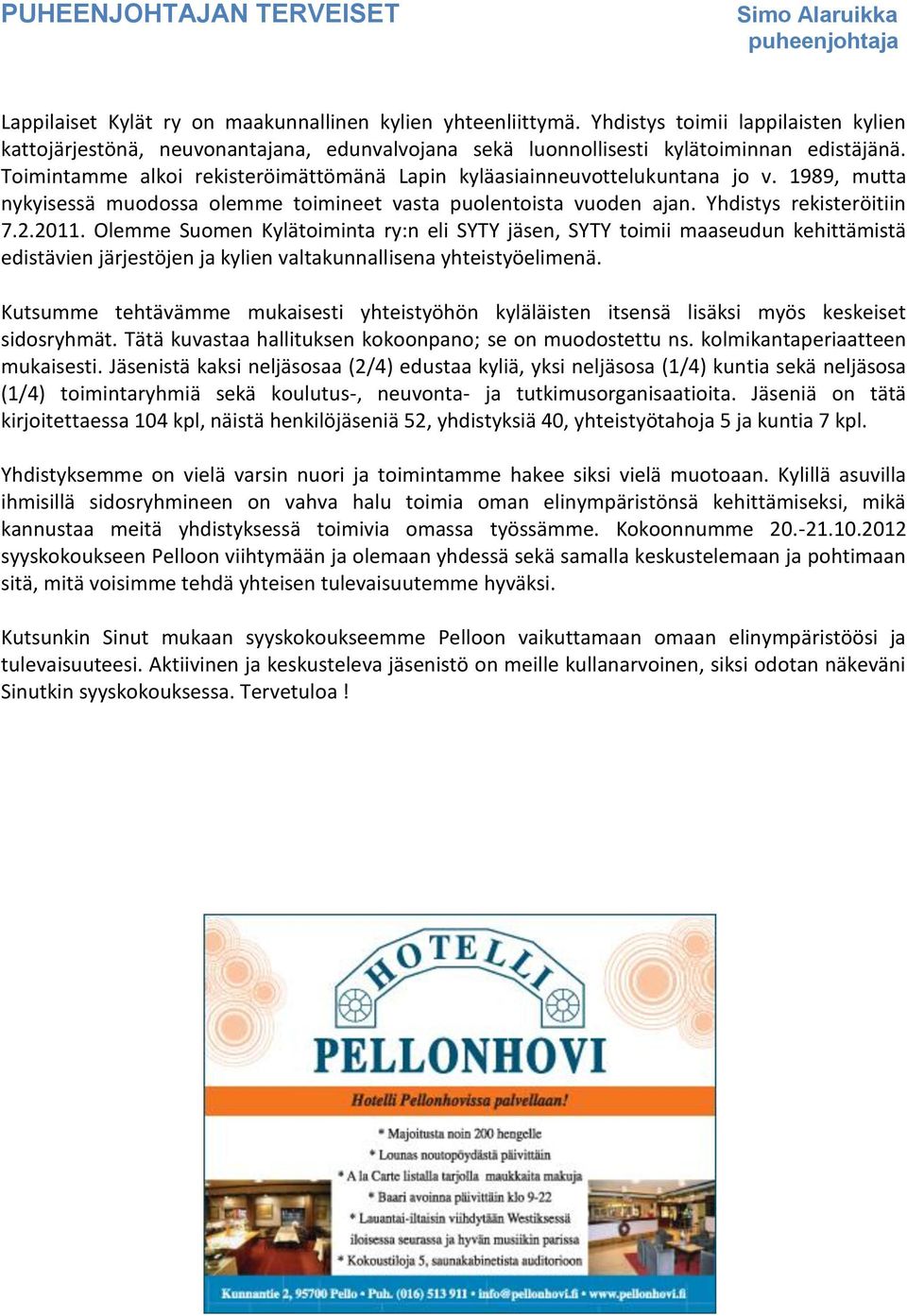 Toimintamme alkoi rekisteröimättömänä Lapin kyläasiainneuvottelukuntana jo v. 1989, mutta nykyisessä muodossa olemme toimineet vasta puolentoista vuoden ajan. Yhdistys rekisteröitiin 7.2.2011.