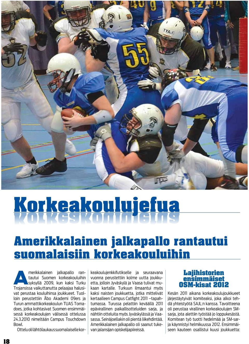 Tuolloin perustettiin Åbo Akademi 09ers ja Turun ammattikorkeakoulun TUAS Tornadoes, jotka kohtasivat Suomen ensimmäisessä korkeakoulujen välisessä ottelussa 24.3.2010 nimeltään Campus Touchdown Bowl.