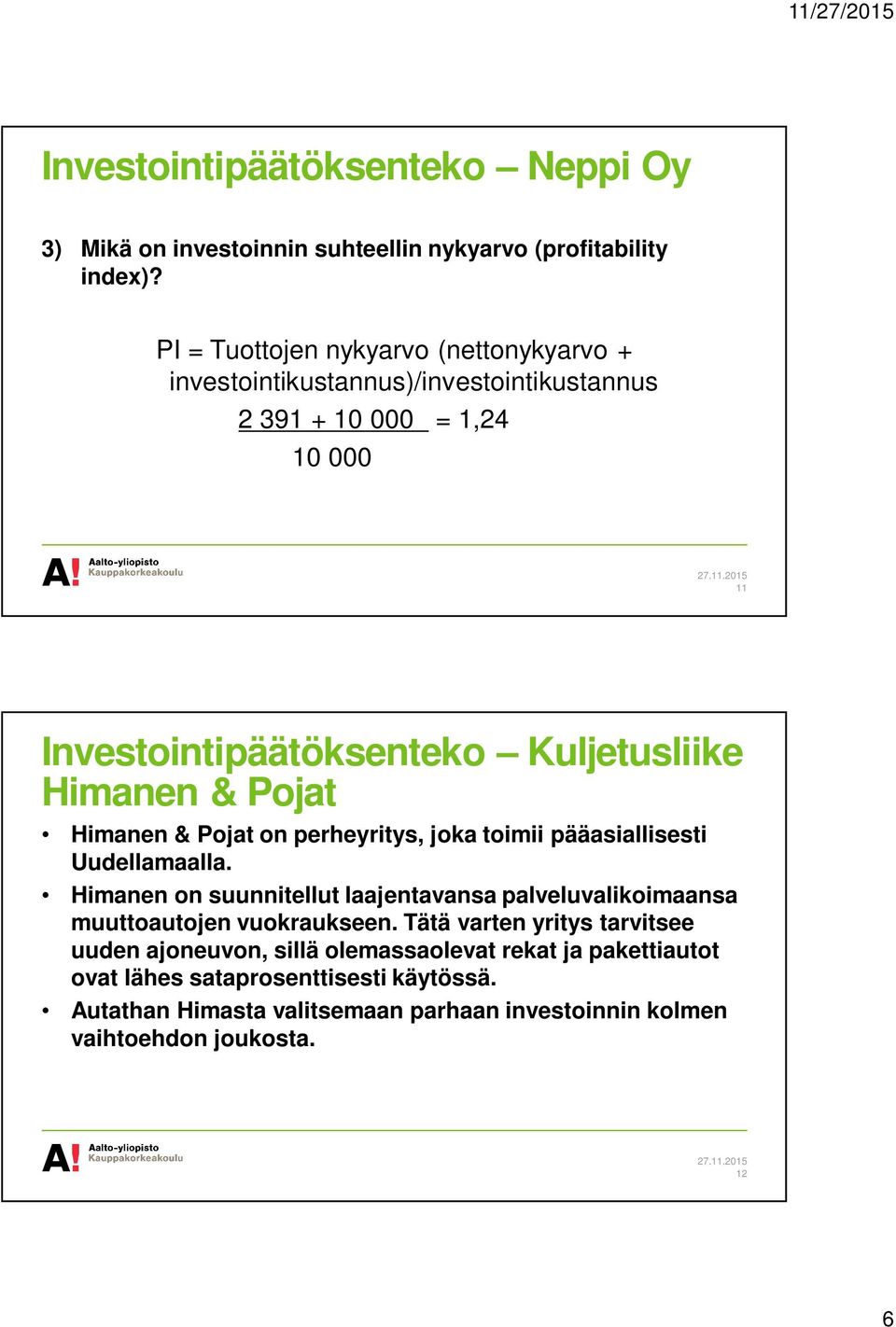 joka toimii pääasiallisesti Uudellamaalla. Himanen on suunnitellut laajentavansa palveluvalikoimaansa muuttoautojen vuokraukseen.