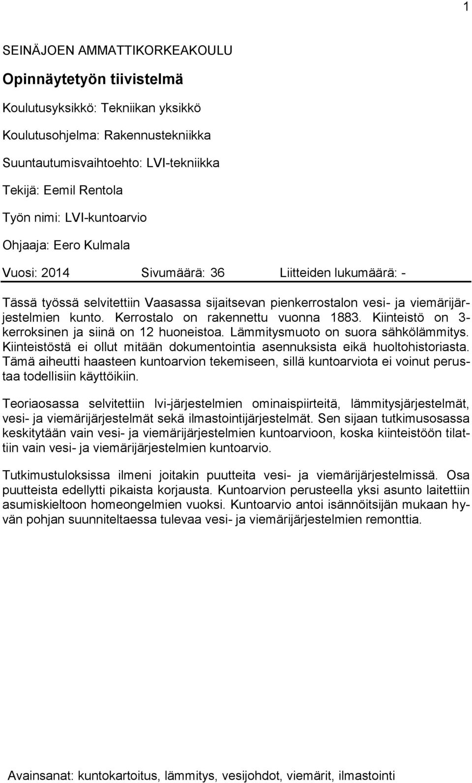 Kerrostalo on rakennettu vuonna 1883. Kiinteistö on 3- kerroksinen ja siinä on 12 huoneistoa. Lämmitysmuoto on suora sähkölämmitys.