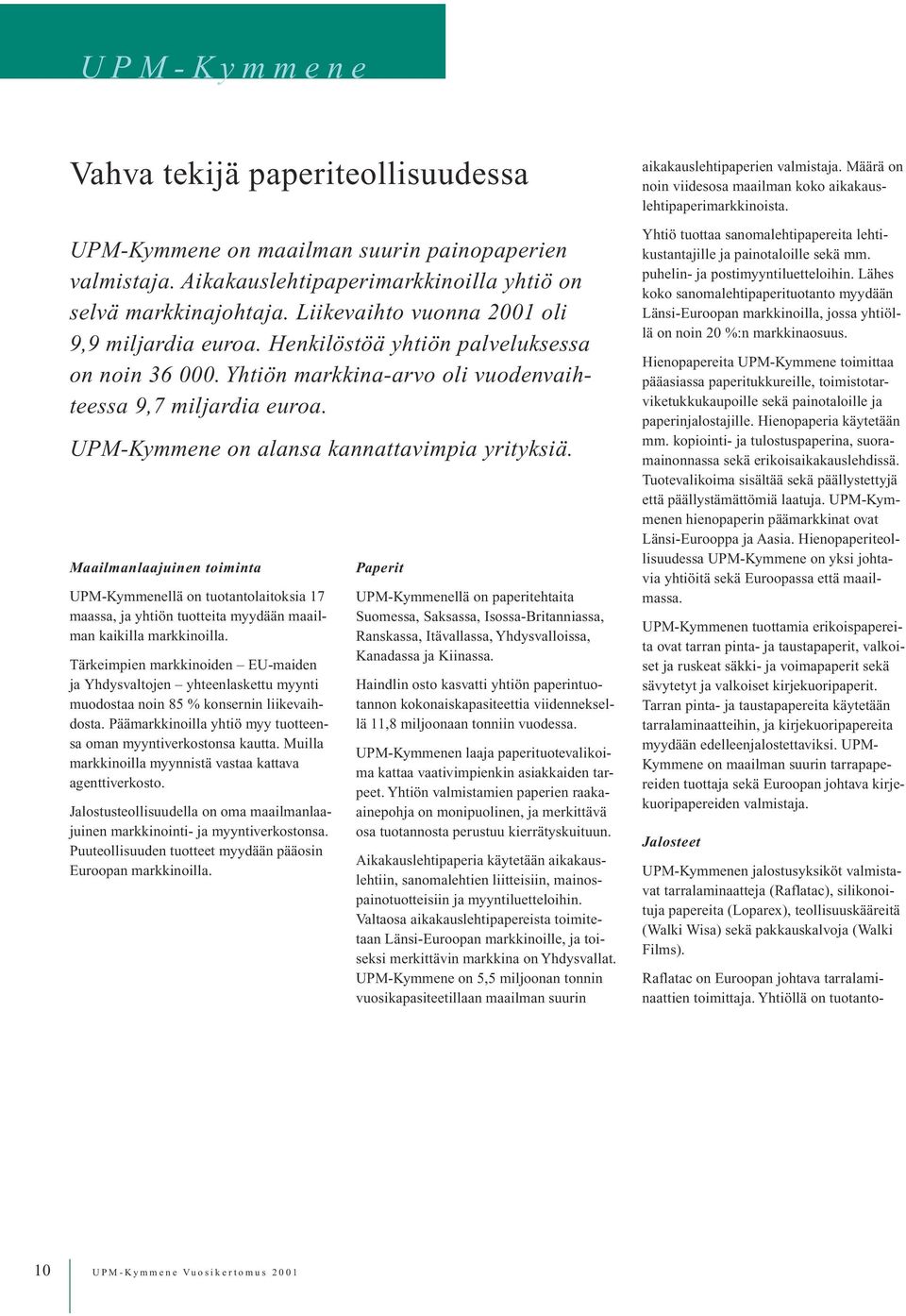 UPM-Kymmene on alansa kannattavimpia yrityksiä. Maailmanlaajuinen toiminta UPM-Kymmenellä on tuotantolaitoksia 17 maassa, ja yhtiön tuotteita myydään maailman kaikilla markkinoilla.