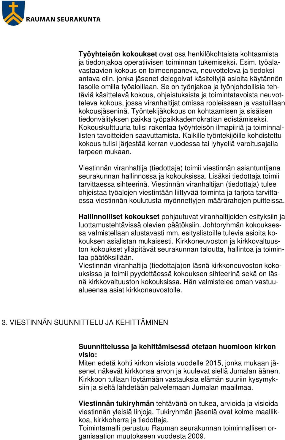 Se on työnjakoa ja työnjohdollisia tehtäviä käsittelevä kokous, ohjeistuksista ja toimintatavoista neuvotteleva kokous, jossa viranhaltijat omissa rooleissaan ja vastuillaan kokousjäseninä.