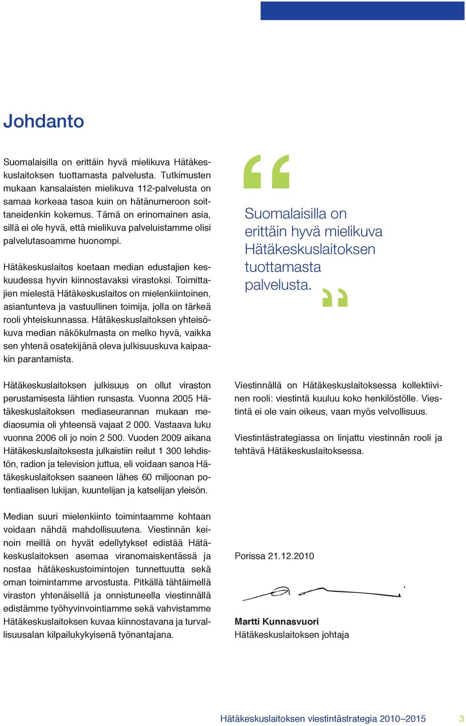 Tämä on erinomainen asia, sillä ei ole hyvä, että mielikuva palveluistamme olisi palvelutasoamme huonompi. Hätäkeskuslaitos koetaan median edustajien keskuudessa hyvin kiinnostavaksi virastoksi.