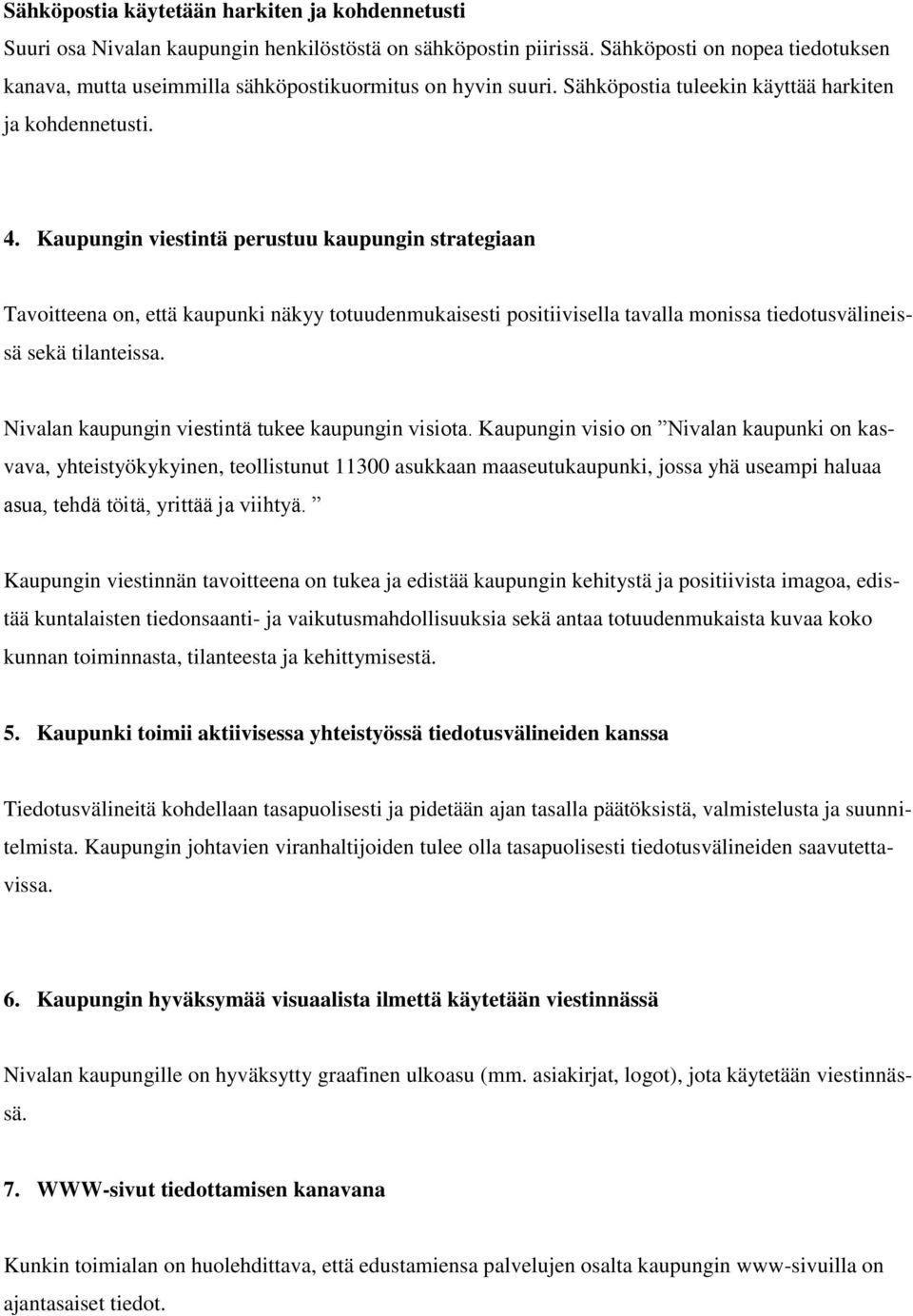 Kaupungin viestintä perustuu kaupungin strategiaan Tavoitteena on, että kaupunki näkyy totuudenmukaisesti positiivisella tavalla monissa tiedotusvälineissä sekä tilanteissa.