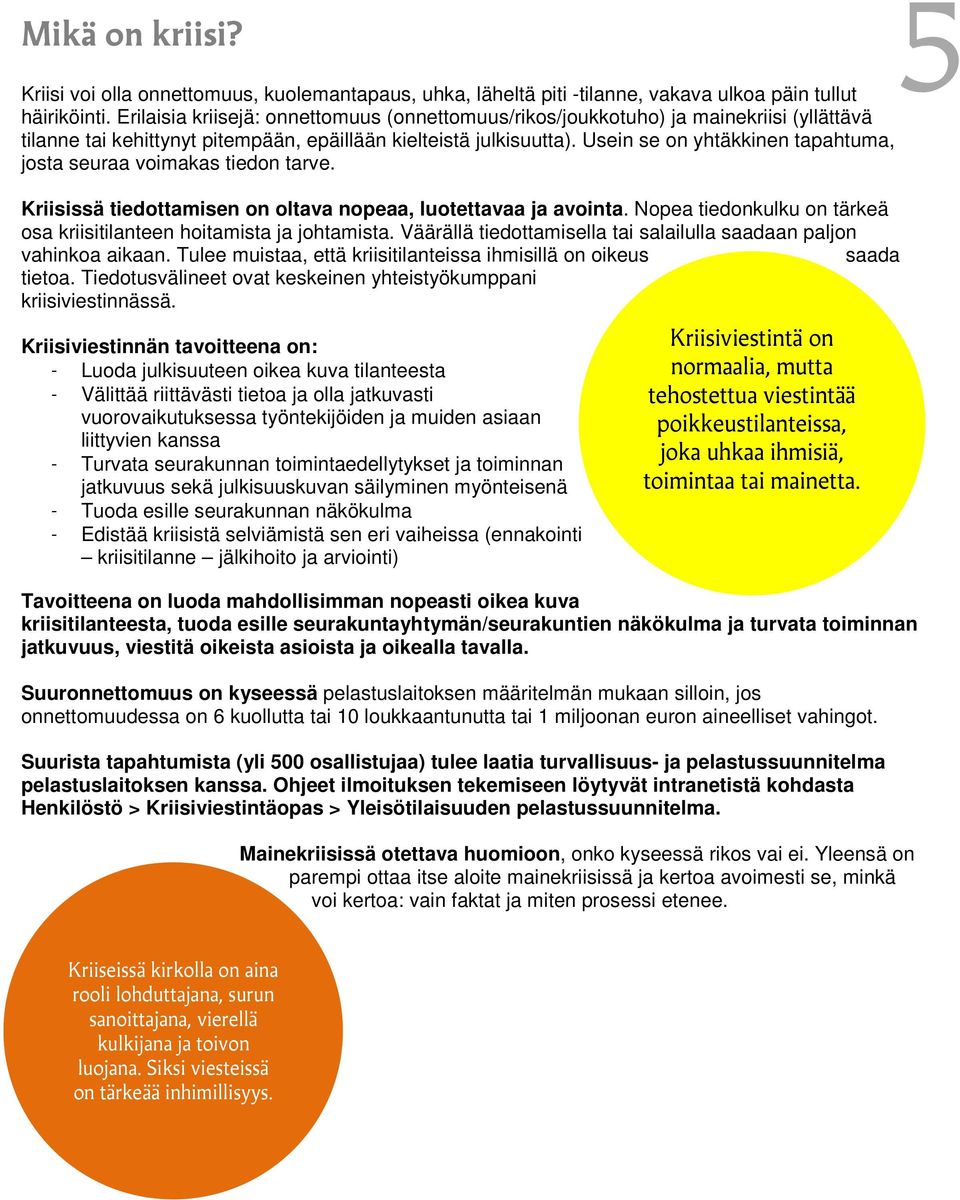 Usein se on yhtäkkinen tapahtuma, josta seuraa voimakas tiedon tarve. Kriisissä tiedottamisen on oltava nopeaa, luotettavaa ja avointa.