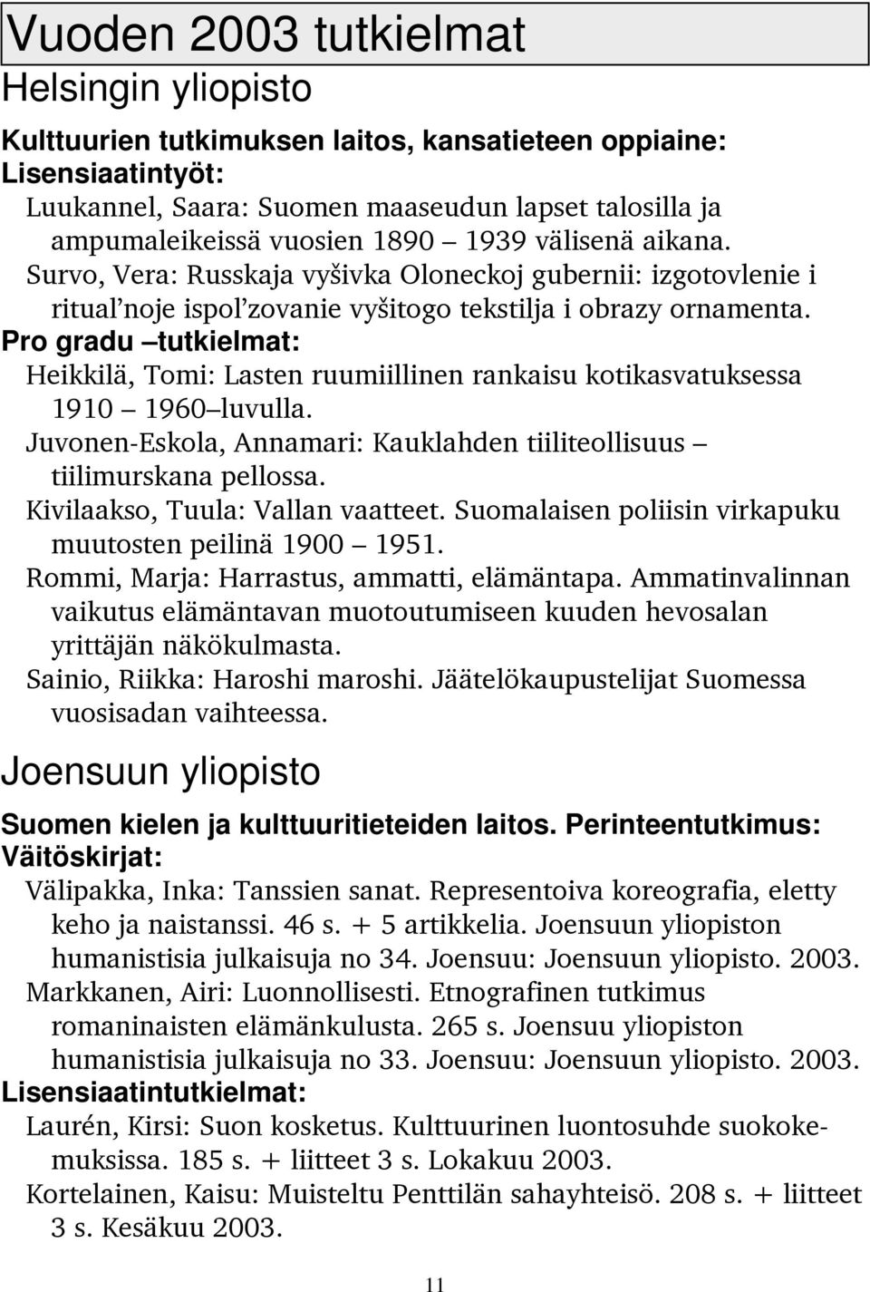Pro gradu tutkielmat: Heikkilä, Tomi: Lasten ruumiillinen rankaisu kotikasvatuksessa 1910 1960 luvulla. Juvonen-Eskola, Annamari: Kauklahden tiiliteollisuus tiilimurskana pellossa.