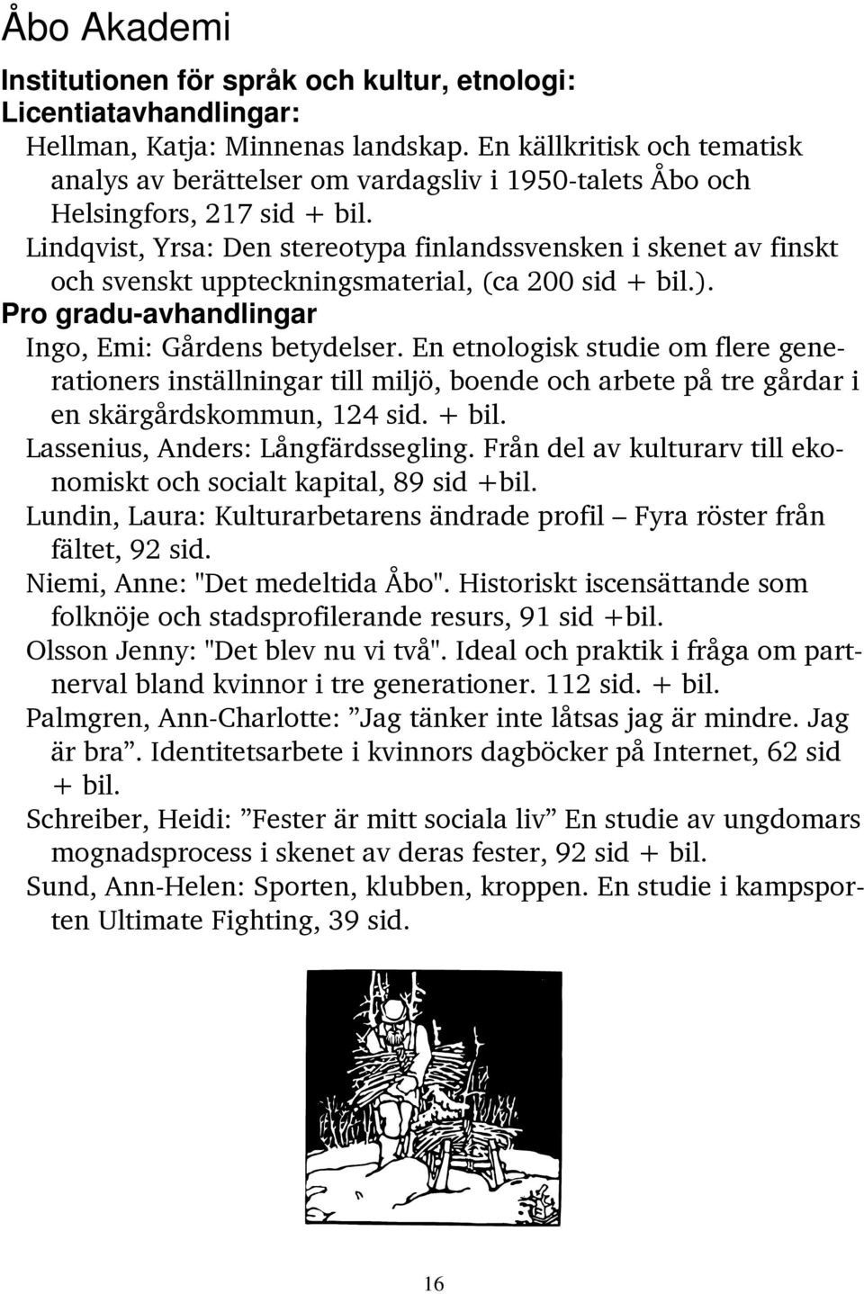 Lindqvist, Yrsa: Den stereotypa finlandssvensken i skenet av finskt och svenskt uppteckningsmaterial, (ca 200 sid + bil.). Pro gradu-avhandlingar Ingo, Emi: Gårdens betydelser.