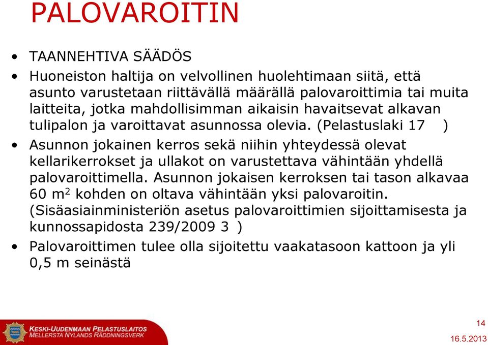 (Pelastuslaki 17 ) Asunnon jokainen kerros sekä niihin yhteydessä olevat kellarikerrokset ja ullakot on varustettava vähintään yhdellä palovaroittimella.