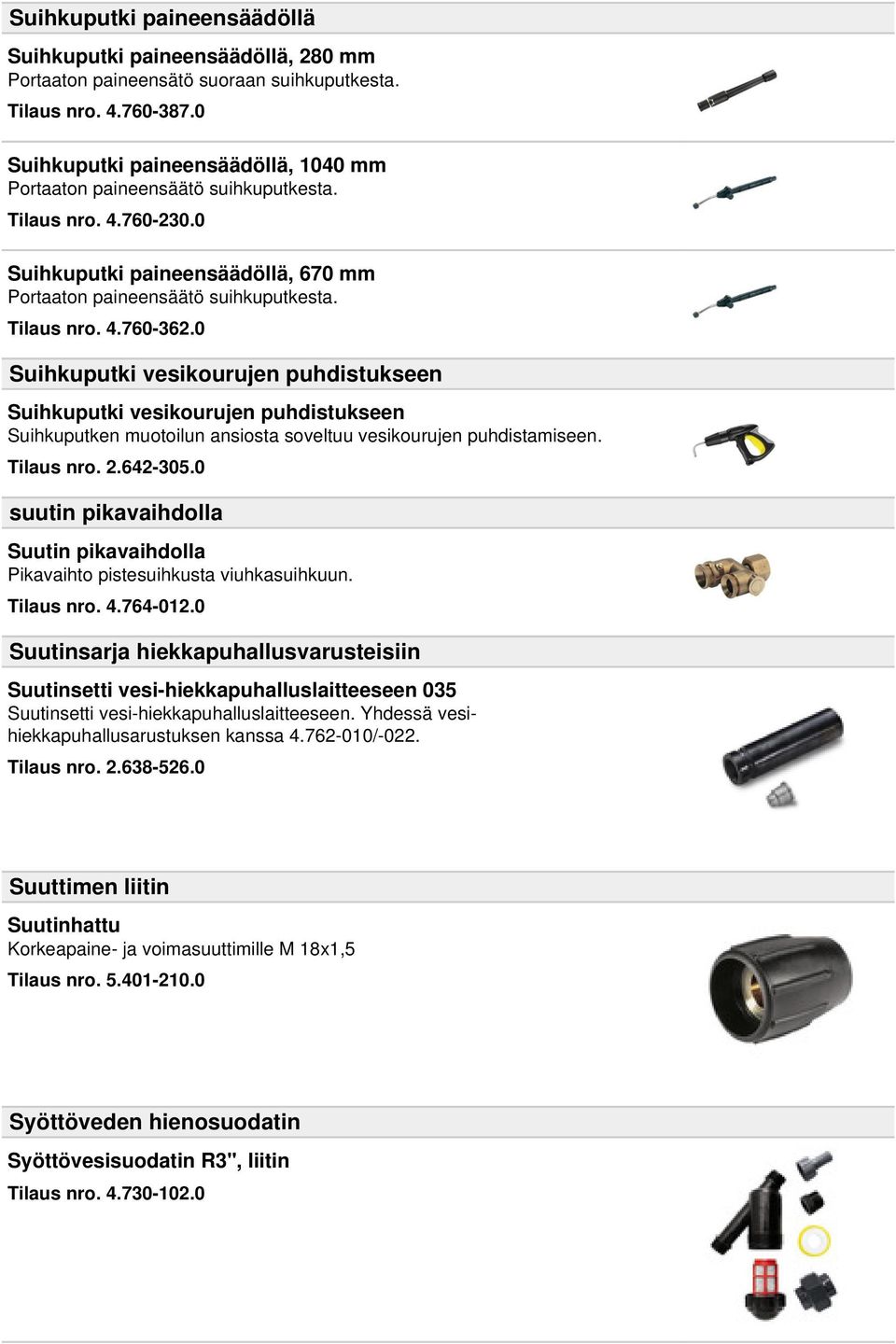 0 Suihkuputki vesikourujen puhdistukseen Suihkuputki vesikourujen puhdistukseen Suihkuputken muotoilun ansiosta soveltuu vesikourujen puhdistamiseen. Tilaus nro. 2.642-305.