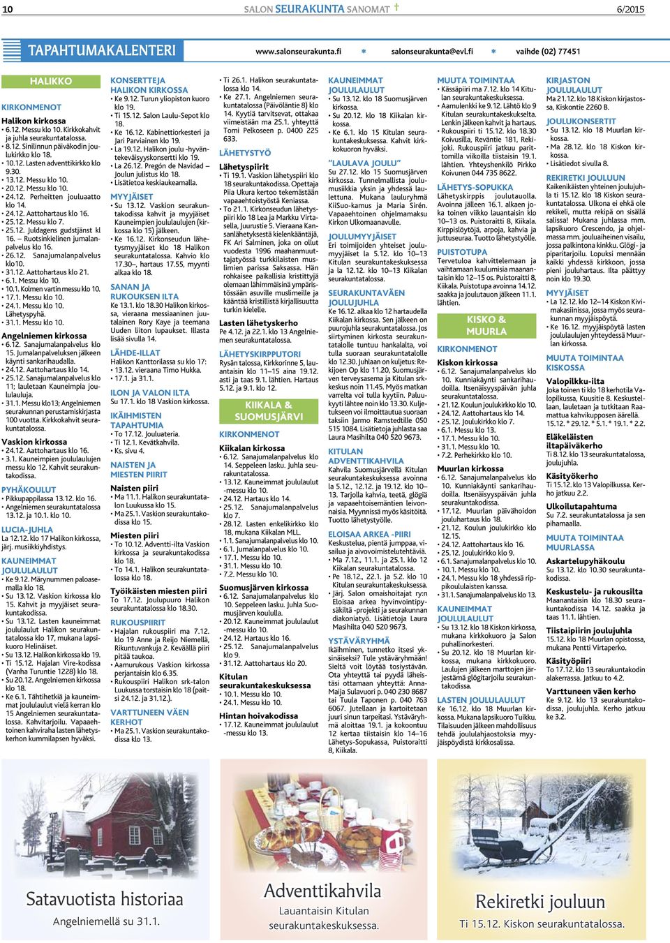 24.12. Aattohartaus klo 16. 25.12. Messu klo 7. 25.12. Juldagens gudstjänst kl 16. Ruotsinkielinen jumalanpalvelus klo 16. 26.12. Sanajumalanpalvelus klo10. 31.12. Aattohartaus klo 21. 6.1. Messu klo 10.