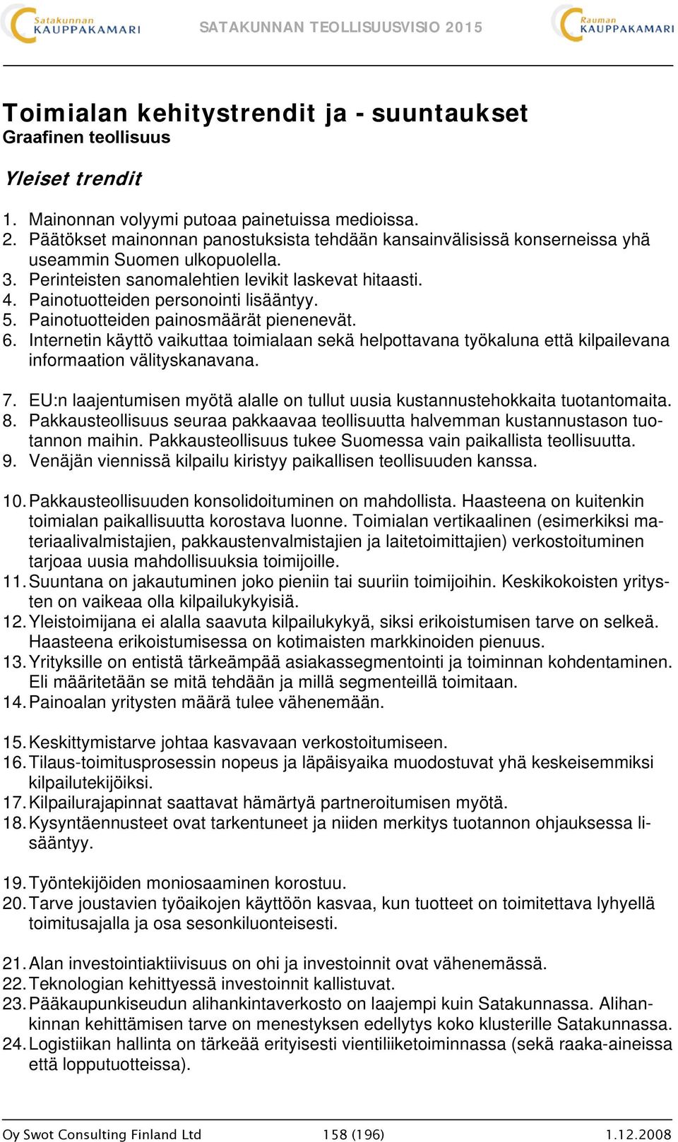 Painotuotteiden personointi lisääntyy. 5. Painotuotteiden painosmäärät pienenevät. 6. Internetin käyttö vaikuttaa toimialaan sekä helpottavana työkaluna että kilpailevana informaation välityskanavana.