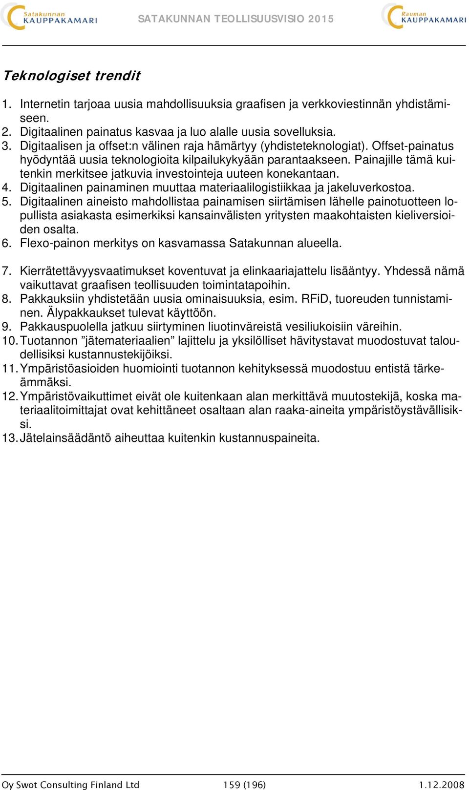 Painajille tämä kuitenkin merkitsee jatkuvia investointeja uuteen konekantaan. 4. Digitaalinen painaminen muuttaa materiaalilogistiikkaa ja jakeluverkostoa. 5.