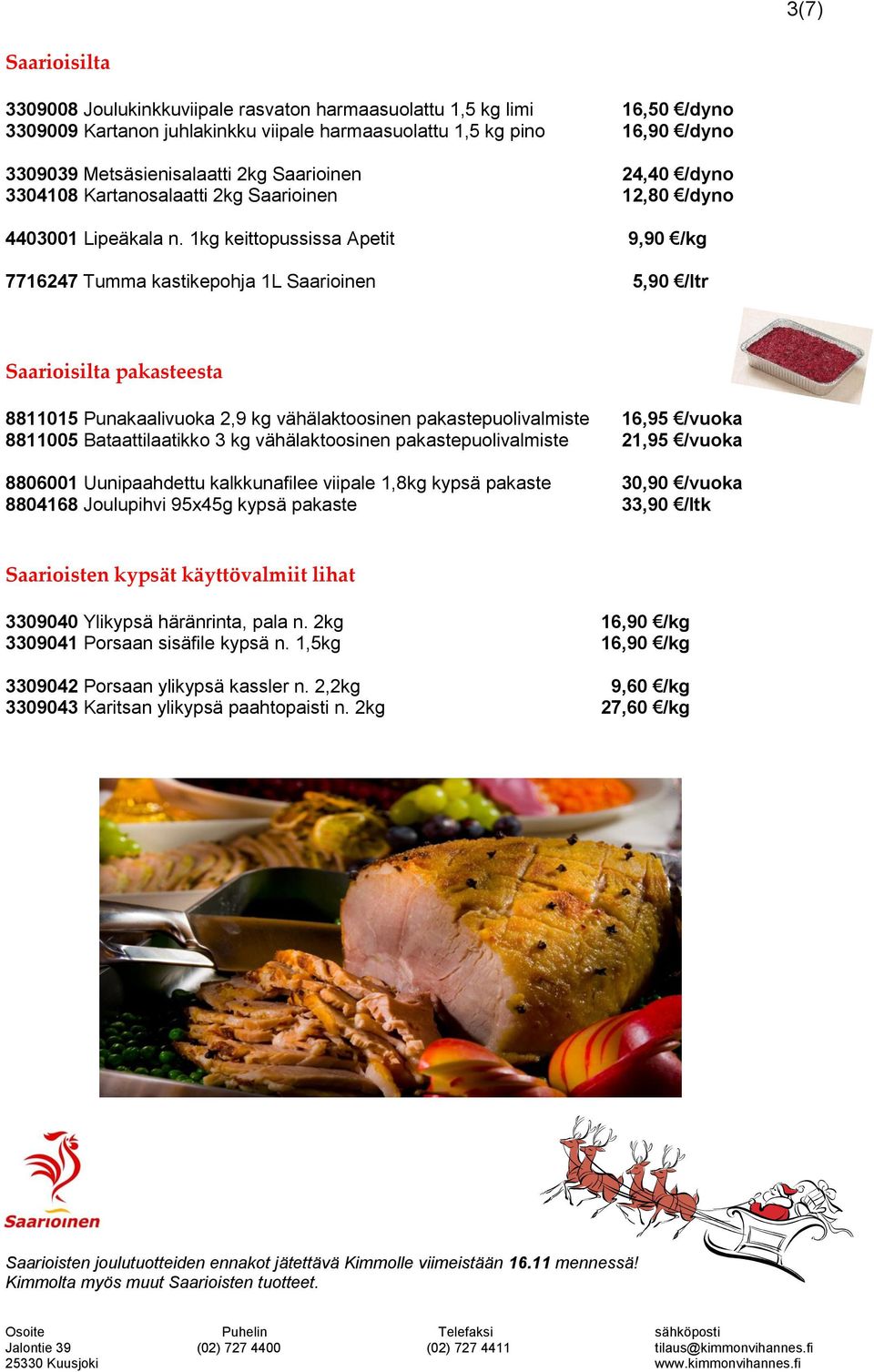 1kg keittopussissa Apetit 9,90 /kg 7716247 Tumma kastikepohja 1L Saarioinen 5,90 /ltr Saarioisilta pakasteesta 8811015 Punakaalivuoka 2,9 kg vähälaktoosinen pakastepuolivalmiste 16,95 /vuoka 8811005