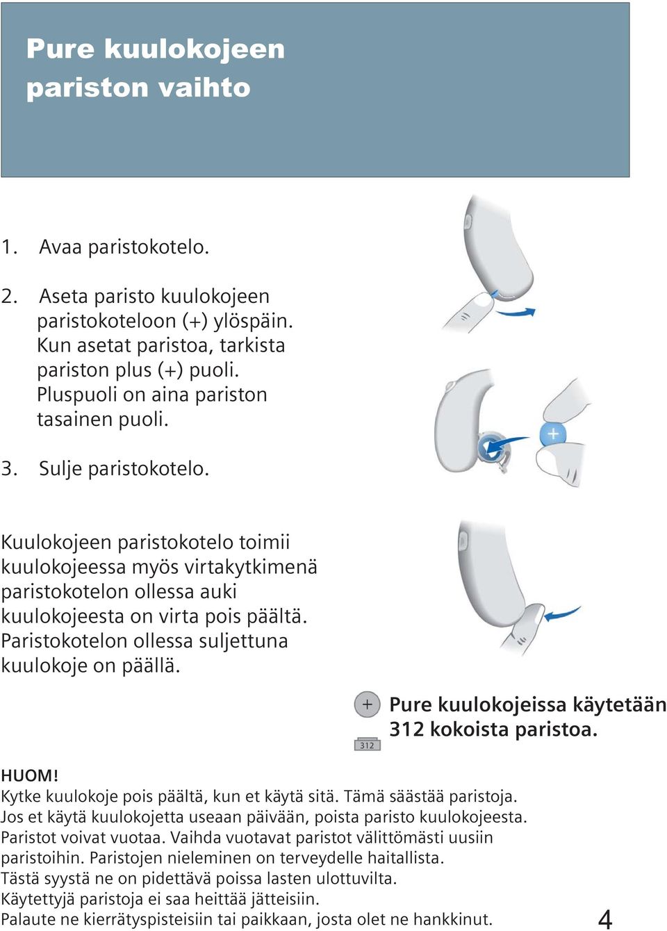 Paristokotelon ollessa suljettuna kuulokoje on päällä. Pure kuulokojeissa käytetään 312 kokoista paristoa. HUOM! Kytke kuulokoje pois päältä, kun et käytä sitä. Tämä säästää paristoja.