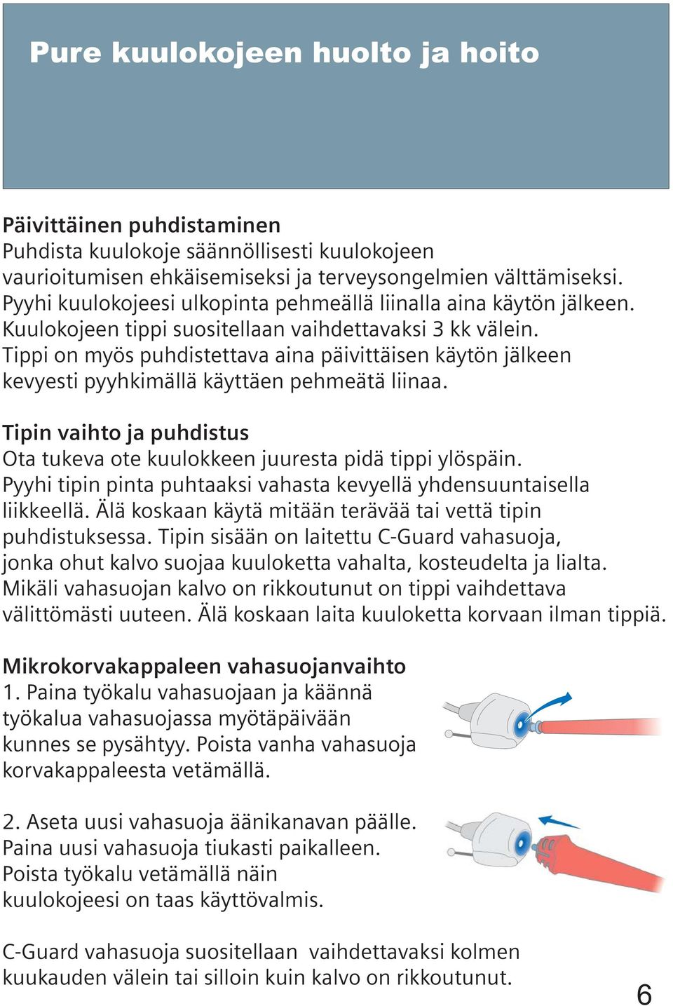 Tippi on myös puhdistettava aina päivittäisen käytön jälkeen kevyesti pyyhkimällä käyttäen pehmeätä liinaa. Tipin vaihto ja puhdistus Ota tukeva ote kuulokkeen juuresta pidä tippi ylöspäin.