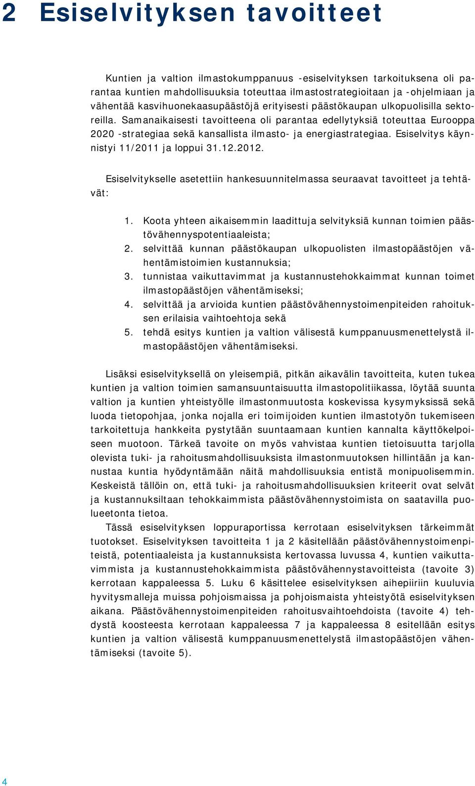 Samanaikaisesti tavoitteena oli parantaa edellytyksiä toteuttaa Eurooppa 2020 -strategiaa sekä kansallista ilmasto- ja energiastrategiaa. Esiselvitys käynnistyi 11/2011 ja loppui 31.12.2012.